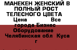 МАНЕКЕН ЖЕНСКИЙ В ПОЛНЫЙ РОСТ, ТЕЛЕСНОГО ЦВЕТА  › Цена ­ 15 000 - Все города Бизнес » Оборудование   . Челябинская обл.,Куса г.